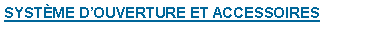 Zone de Texte: SYST�ME D�OUVERTURE ET ACCESSOIRES
